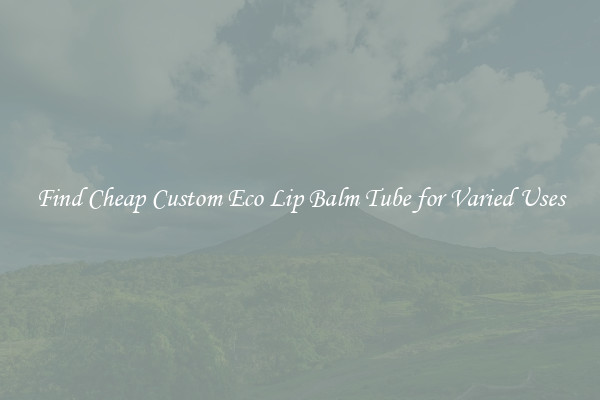 Find Cheap Custom Eco Lip Balm Tube for Varied Uses