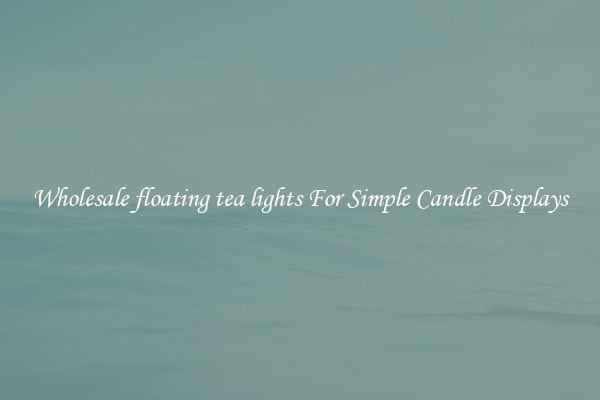Wholesale floating tea lights For Simple Candle Displays