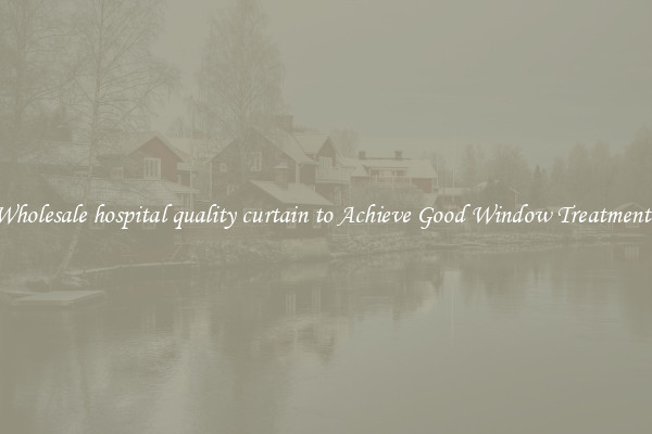 Wholesale hospital quality curtain to Achieve Good Window Treatments