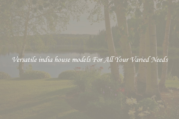 Versatile india house models For All Your Varied Needs