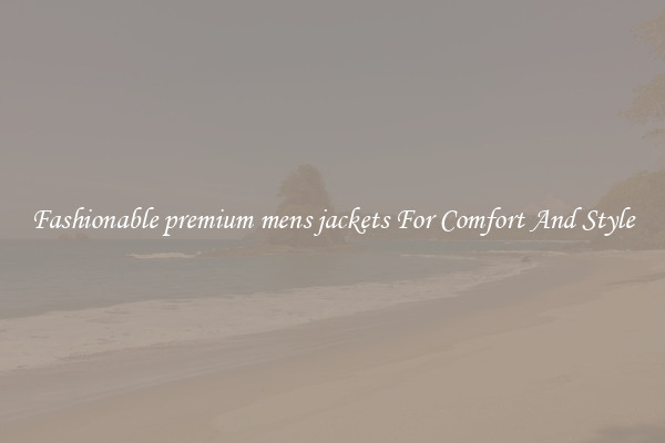 Fashionable premium mens jackets For Comfort And Style