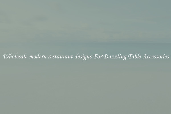 Wholesale modern restaurant designs For Dazzling Table Accessories