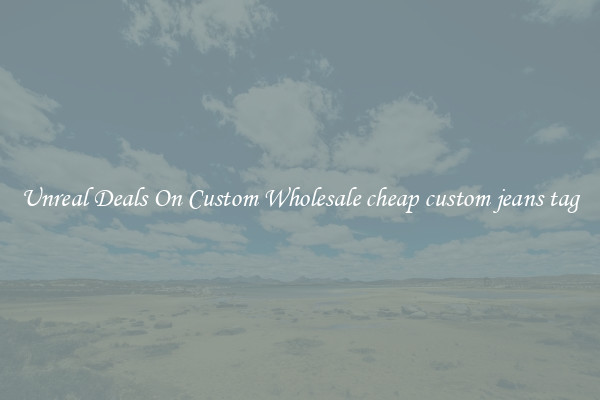 Unreal Deals On Custom Wholesale cheap custom jeans tag