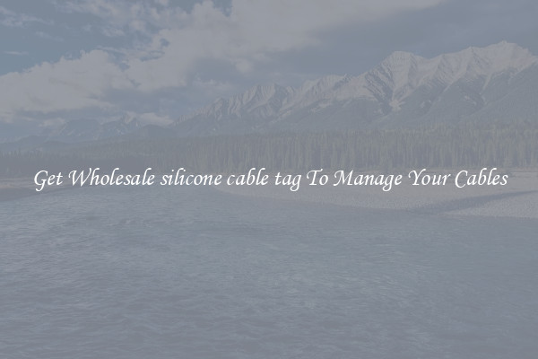 Get Wholesale silicone cable tag To Manage Your Cables