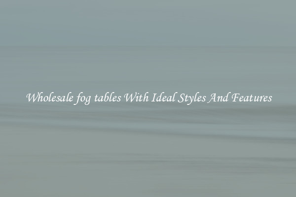 Wholesale fog tables With Ideal Styles And Features