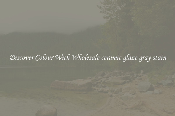 Discover Colour With Wholesale ceramic glaze gray stain