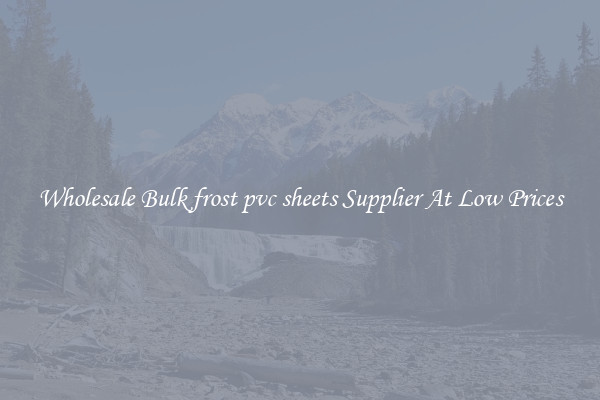 Wholesale Bulk frost pvc sheets Supplier At Low Prices