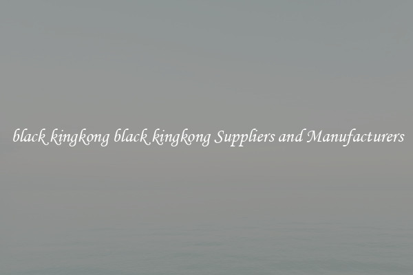 black kingkong black kingkong Suppliers and Manufacturers