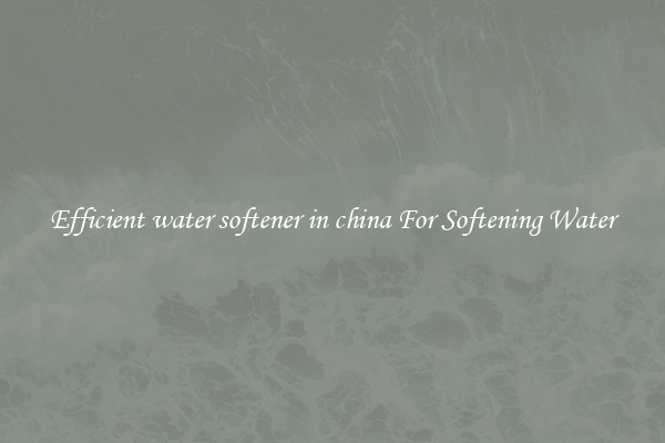Efficient water softener in china For Softening Water