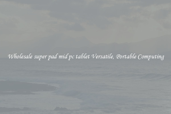 Wholesale super pad mid pc tablet Versatile, Portable Computing