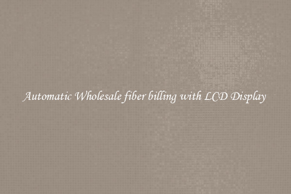 Automatic Wholesale fiber billing with LCD Display 