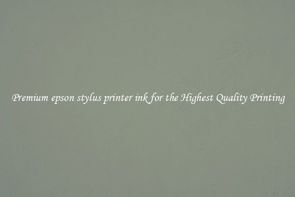 Premium epson stylus printer ink for the Highest Quality Printing