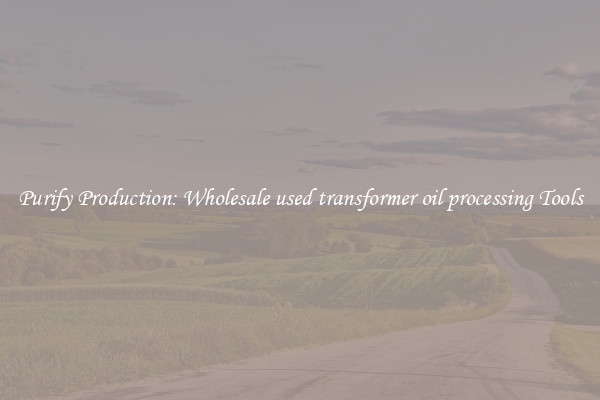 Purify Production: Wholesale used transformer oil processing Tools